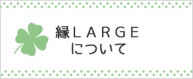 縁ＬＡＲＧＥについて